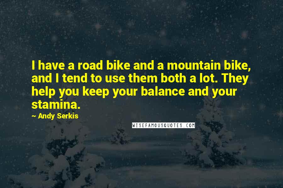 Andy Serkis Quotes: I have a road bike and a mountain bike, and I tend to use them both a lot. They help you keep your balance and your stamina.