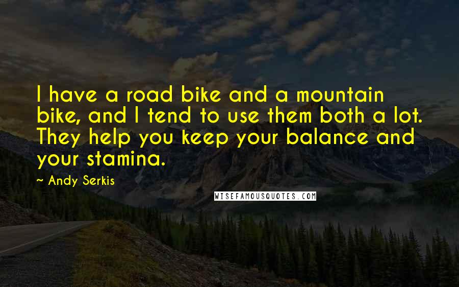 Andy Serkis Quotes: I have a road bike and a mountain bike, and I tend to use them both a lot. They help you keep your balance and your stamina.