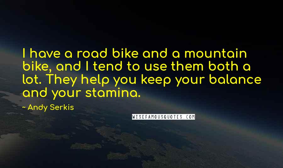 Andy Serkis Quotes: I have a road bike and a mountain bike, and I tend to use them both a lot. They help you keep your balance and your stamina.