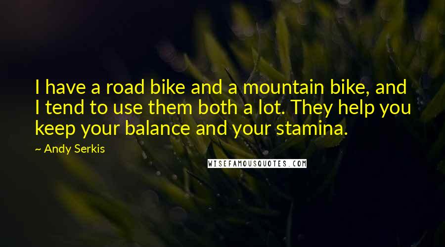 Andy Serkis Quotes: I have a road bike and a mountain bike, and I tend to use them both a lot. They help you keep your balance and your stamina.