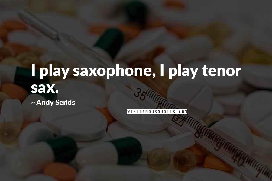 Andy Serkis Quotes: I play saxophone, I play tenor sax.