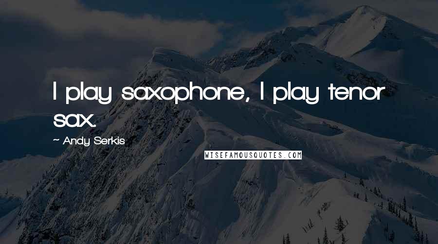 Andy Serkis Quotes: I play saxophone, I play tenor sax.