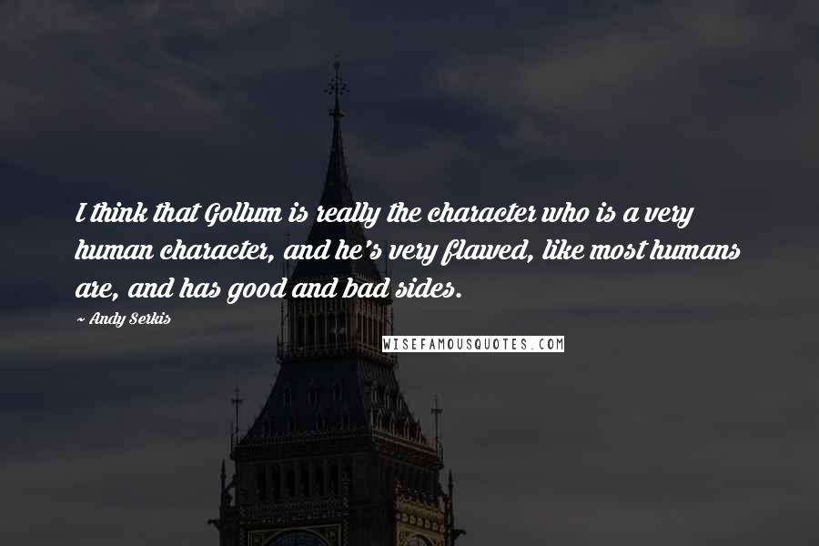 Andy Serkis Quotes: I think that Gollum is really the character who is a very human character, and he's very flawed, like most humans are, and has good and bad sides.