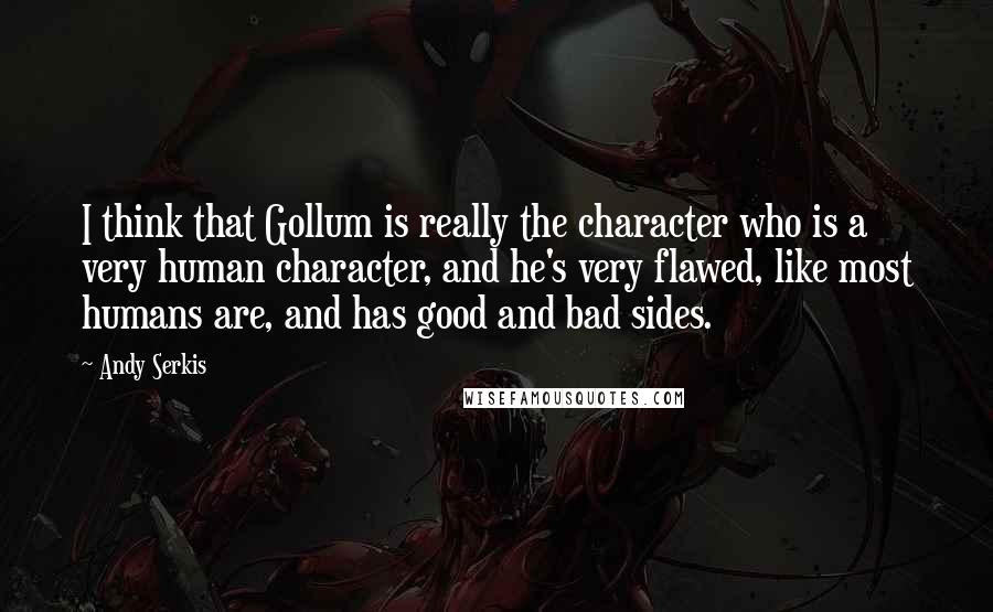 Andy Serkis Quotes: I think that Gollum is really the character who is a very human character, and he's very flawed, like most humans are, and has good and bad sides.