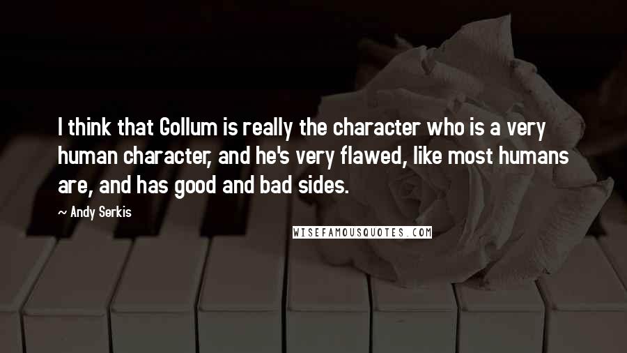 Andy Serkis Quotes: I think that Gollum is really the character who is a very human character, and he's very flawed, like most humans are, and has good and bad sides.