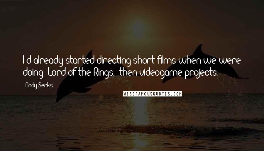 Andy Serkis Quotes: I'd already started directing short films when we were doing 'Lord of the Rings,' then videogame projects.