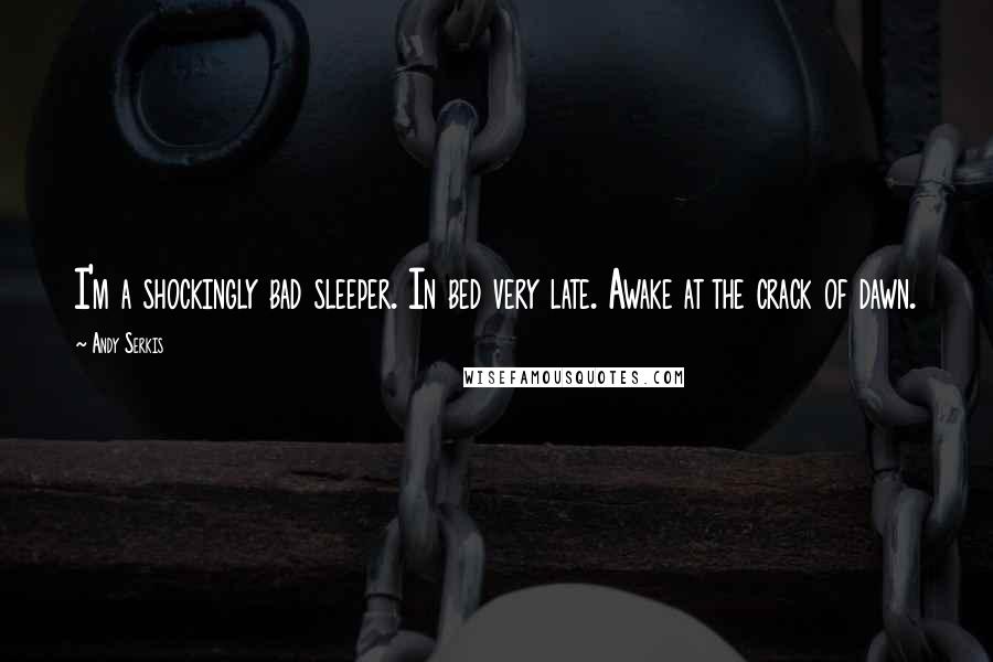 Andy Serkis Quotes: I'm a shockingly bad sleeper. In bed very late. Awake at the crack of dawn.