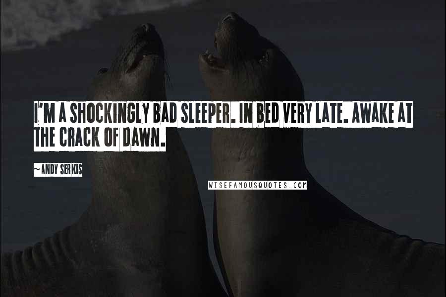 Andy Serkis Quotes: I'm a shockingly bad sleeper. In bed very late. Awake at the crack of dawn.