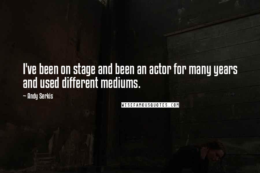 Andy Serkis Quotes: I've been on stage and been an actor for many years and used different mediums.