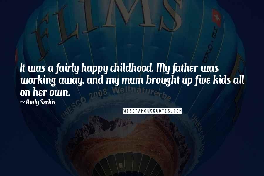 Andy Serkis Quotes: It was a fairly happy childhood. My father was working away, and my mum brought up five kids all on her own.