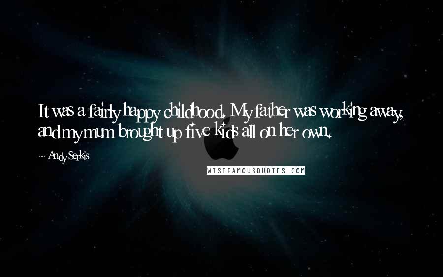 Andy Serkis Quotes: It was a fairly happy childhood. My father was working away, and my mum brought up five kids all on her own.