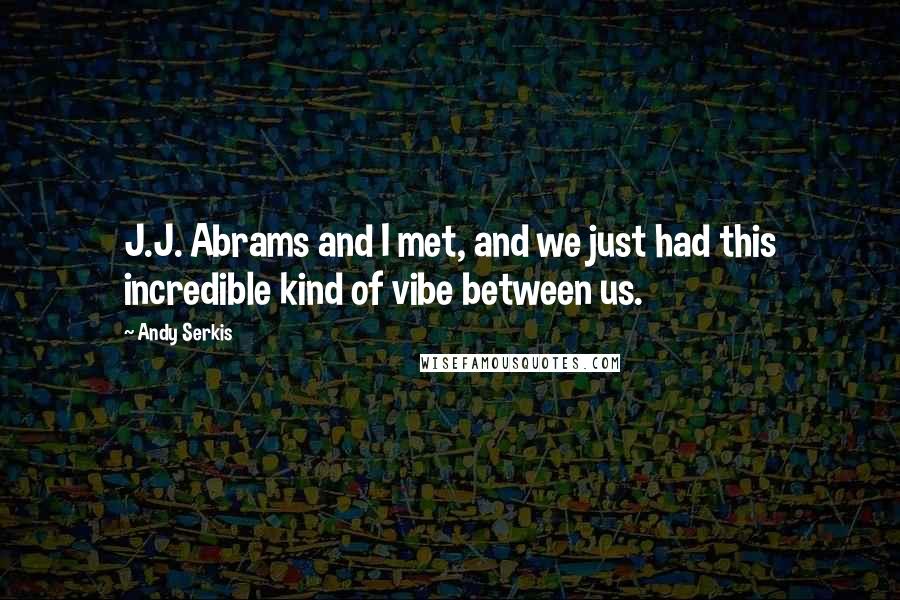 Andy Serkis Quotes: J.J. Abrams and I met, and we just had this incredible kind of vibe between us.