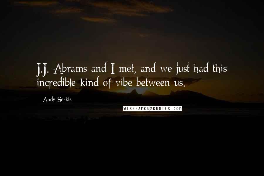 Andy Serkis Quotes: J.J. Abrams and I met, and we just had this incredible kind of vibe between us.