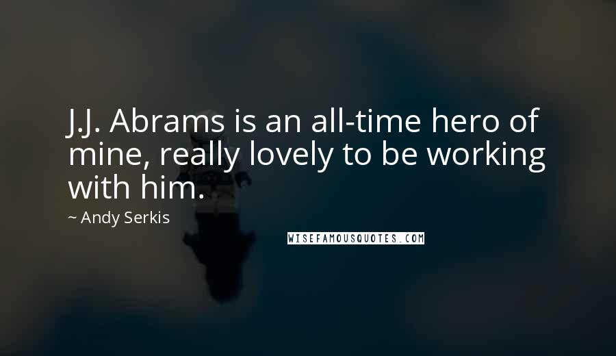 Andy Serkis Quotes: J.J. Abrams is an all-time hero of mine, really lovely to be working with him.