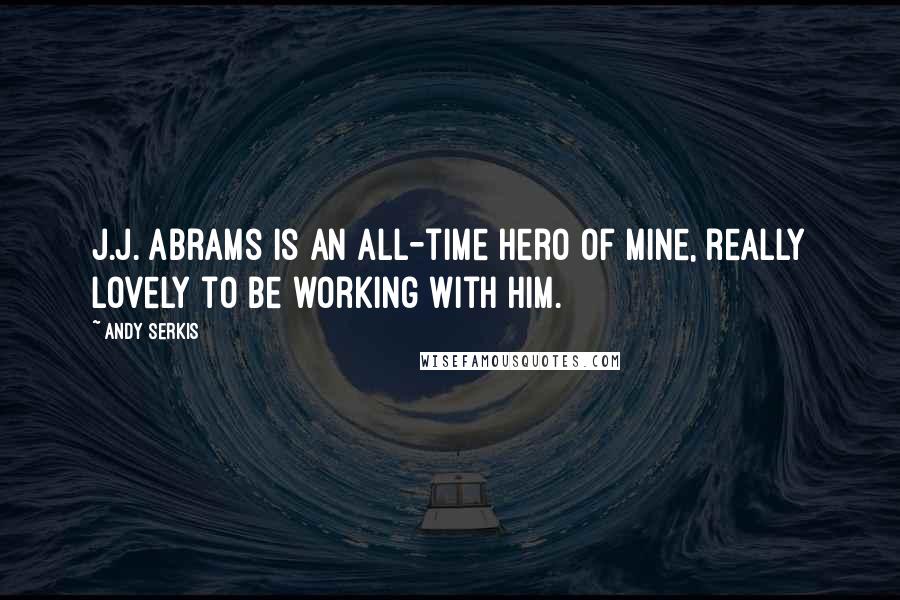 Andy Serkis Quotes: J.J. Abrams is an all-time hero of mine, really lovely to be working with him.