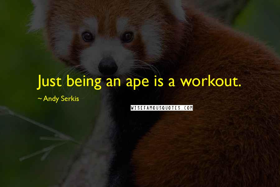 Andy Serkis Quotes: Just being an ape is a workout.