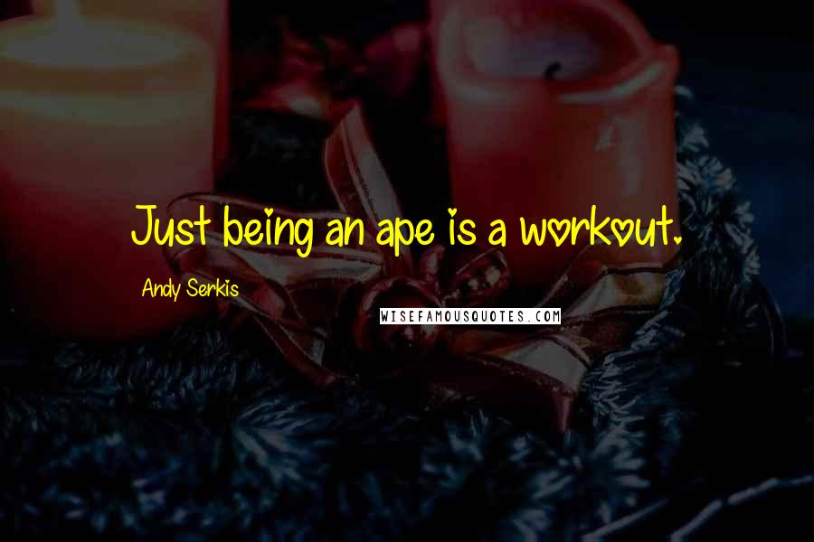 Andy Serkis Quotes: Just being an ape is a workout.