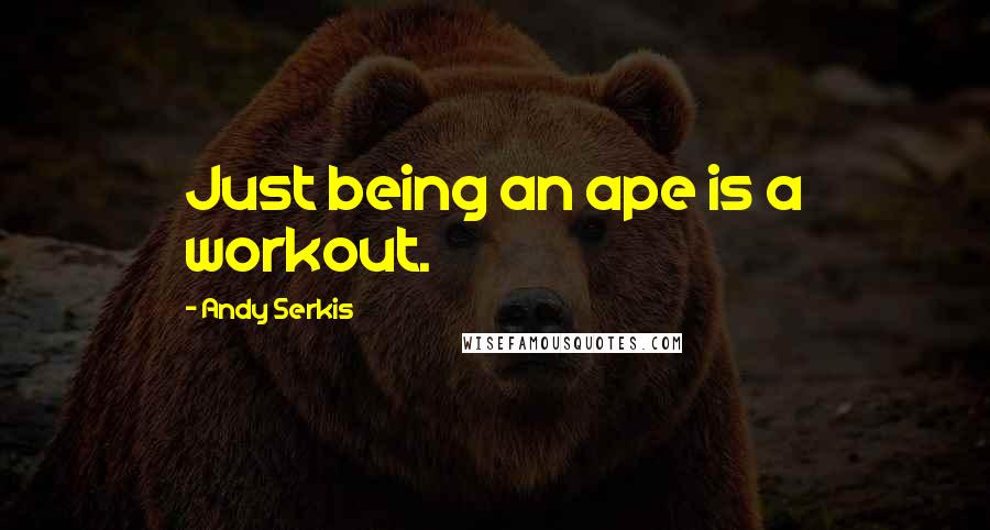 Andy Serkis Quotes: Just being an ape is a workout.