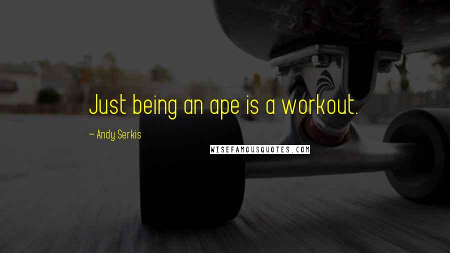 Andy Serkis Quotes: Just being an ape is a workout.