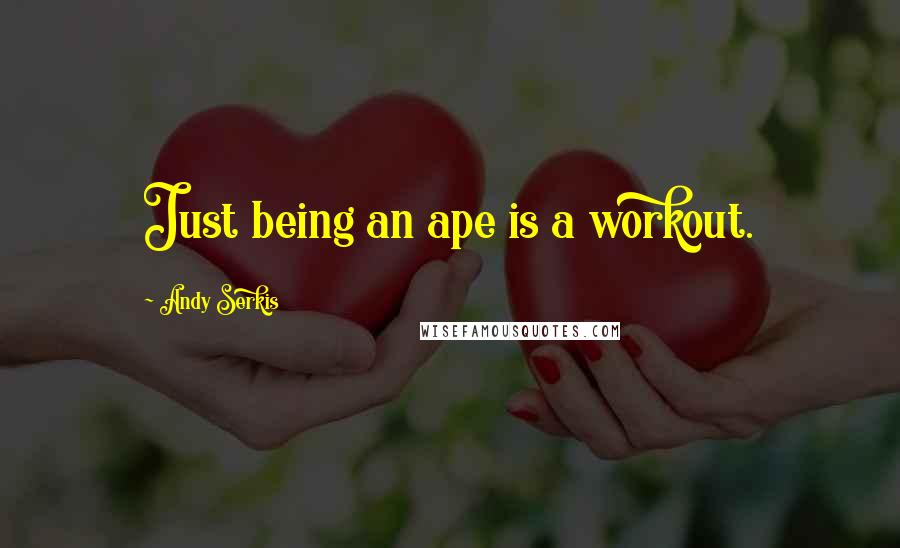 Andy Serkis Quotes: Just being an ape is a workout.
