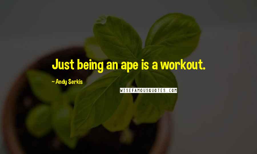 Andy Serkis Quotes: Just being an ape is a workout.