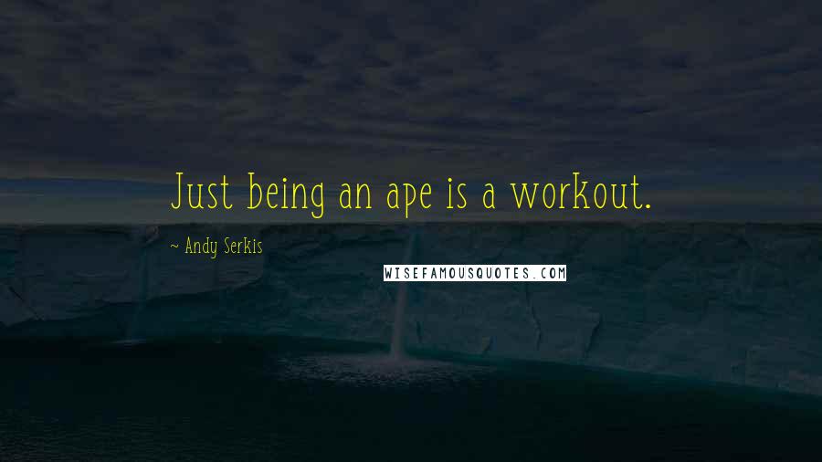 Andy Serkis Quotes: Just being an ape is a workout.