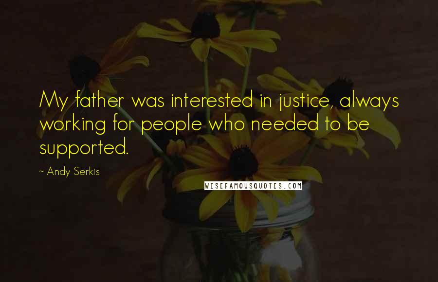 Andy Serkis Quotes: My father was interested in justice, always working for people who needed to be supported.