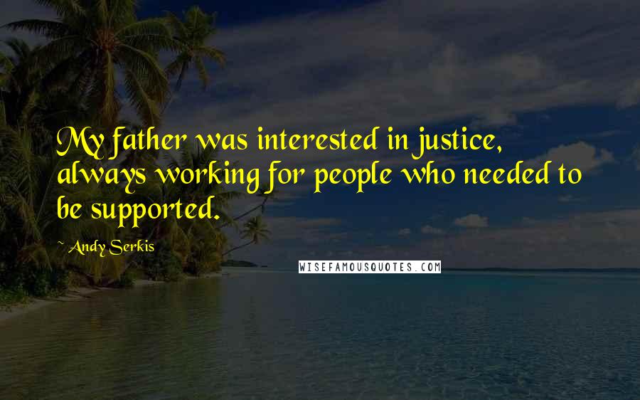 Andy Serkis Quotes: My father was interested in justice, always working for people who needed to be supported.