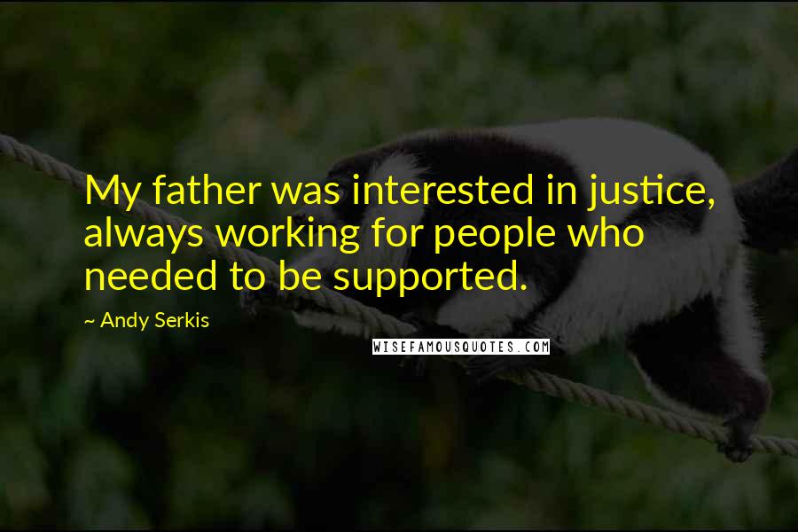 Andy Serkis Quotes: My father was interested in justice, always working for people who needed to be supported.
