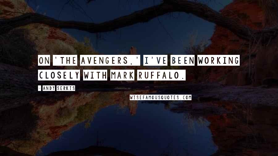 Andy Serkis Quotes: On 'The Avengers,' I've been working closely with Mark Ruffalo.