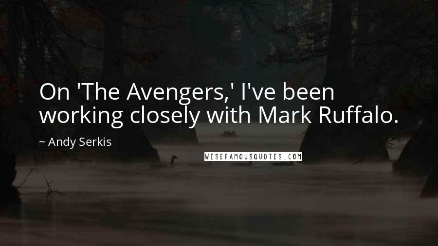 Andy Serkis Quotes: On 'The Avengers,' I've been working closely with Mark Ruffalo.