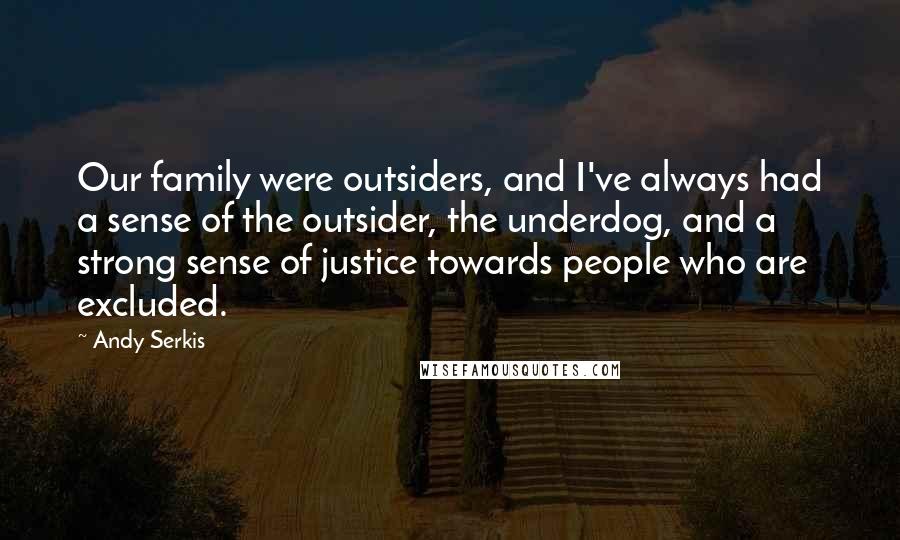 Andy Serkis Quotes: Our family were outsiders, and I've always had a sense of the outsider, the underdog, and a strong sense of justice towards people who are excluded.