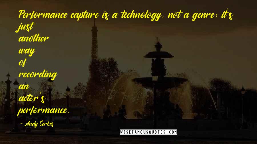 Andy Serkis Quotes: Performance capture is a technology, not a genre; it's just another way of recording an actor's performance.