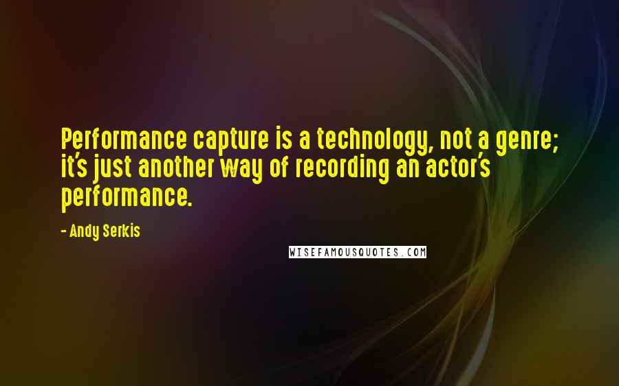 Andy Serkis Quotes: Performance capture is a technology, not a genre; it's just another way of recording an actor's performance.