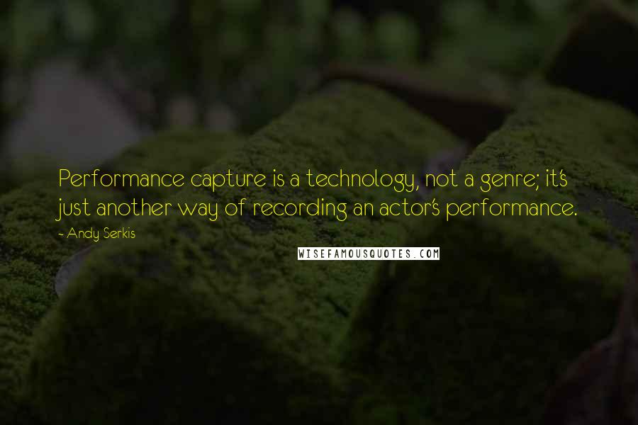 Andy Serkis Quotes: Performance capture is a technology, not a genre; it's just another way of recording an actor's performance.