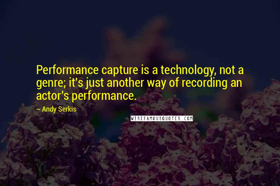 Andy Serkis Quotes: Performance capture is a technology, not a genre; it's just another way of recording an actor's performance.