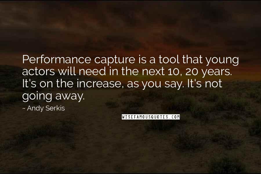 Andy Serkis Quotes: Performance capture is a tool that young actors will need in the next 10, 20 years. It's on the increase, as you say. It's not going away.