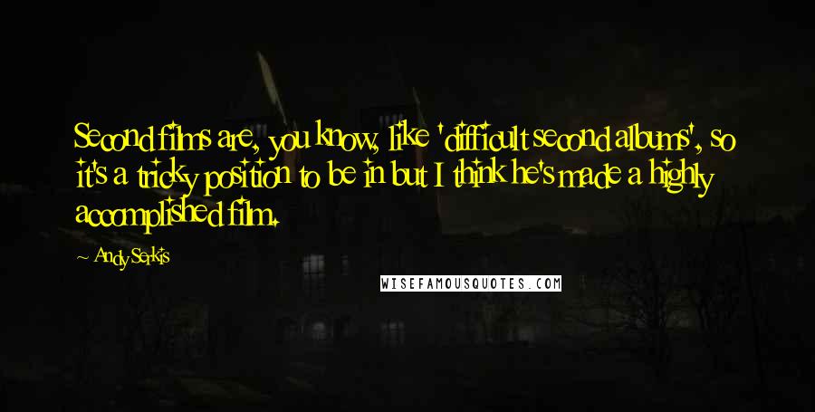 Andy Serkis Quotes: Second films are, you know, like 'difficult second albums', so it's a tricky position to be in but I think he's made a highly accomplished film.
