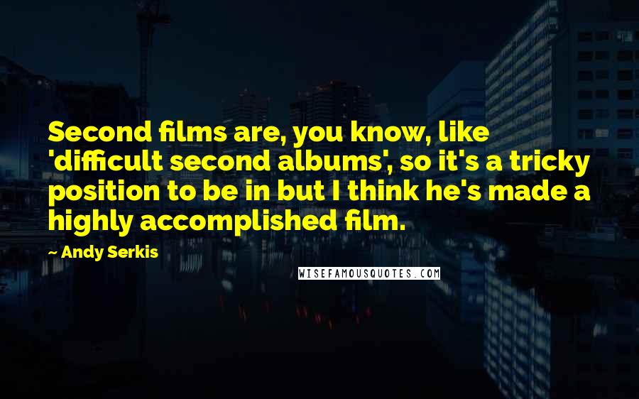 Andy Serkis Quotes: Second films are, you know, like 'difficult second albums', so it's a tricky position to be in but I think he's made a highly accomplished film.