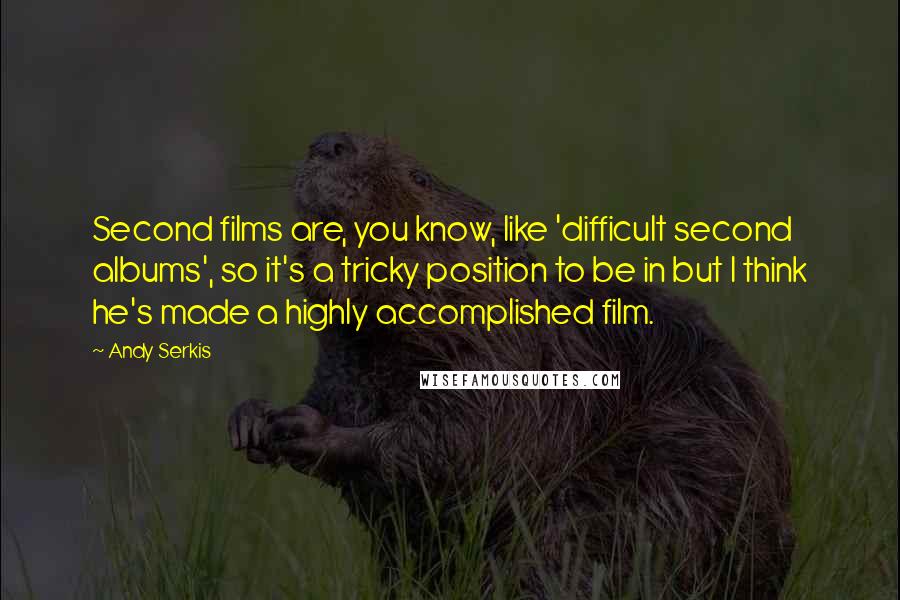 Andy Serkis Quotes: Second films are, you know, like 'difficult second albums', so it's a tricky position to be in but I think he's made a highly accomplished film.