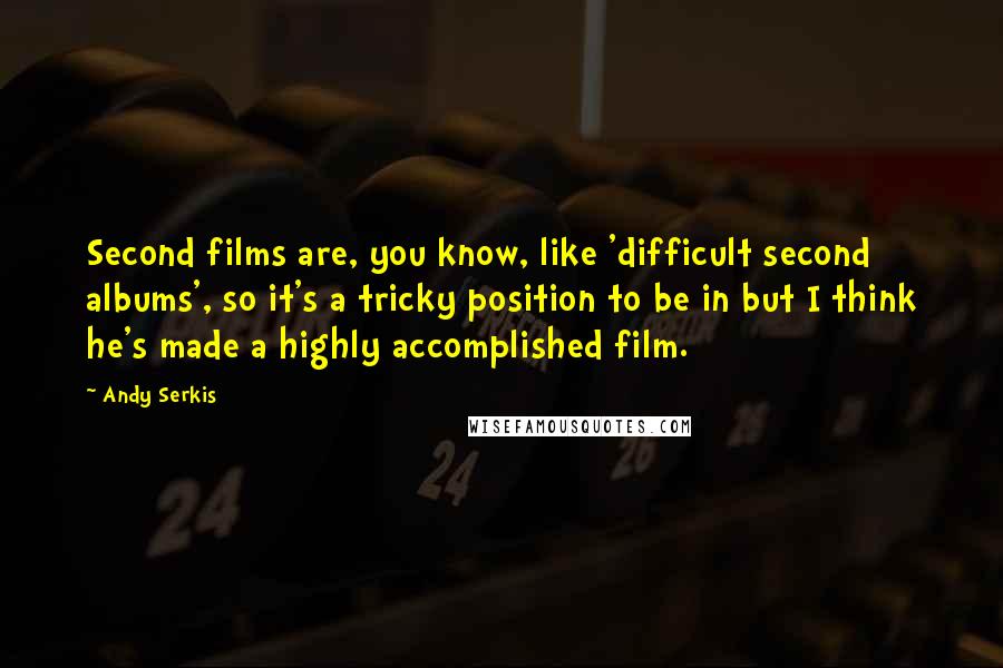 Andy Serkis Quotes: Second films are, you know, like 'difficult second albums', so it's a tricky position to be in but I think he's made a highly accomplished film.