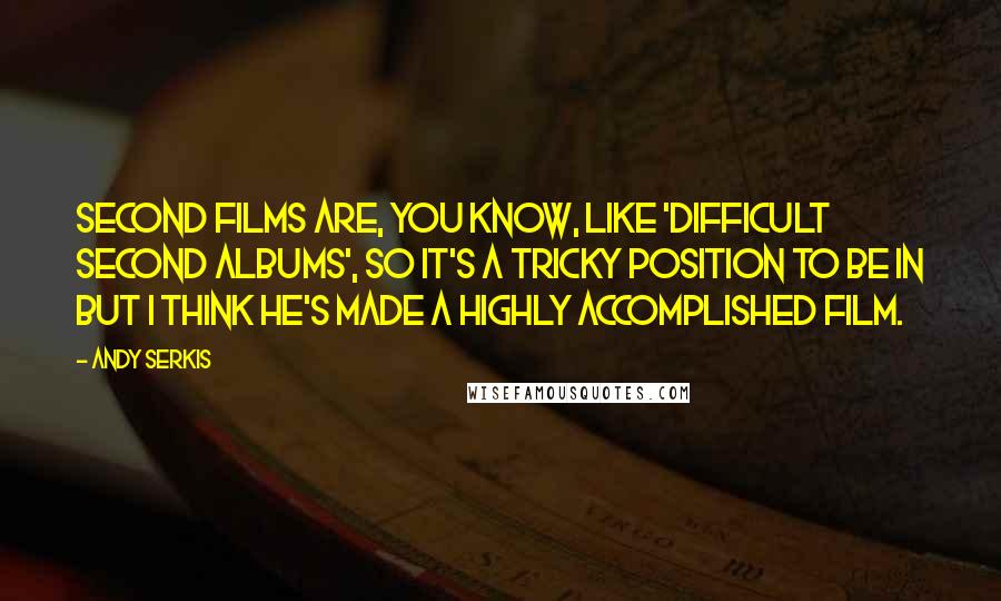 Andy Serkis Quotes: Second films are, you know, like 'difficult second albums', so it's a tricky position to be in but I think he's made a highly accomplished film.