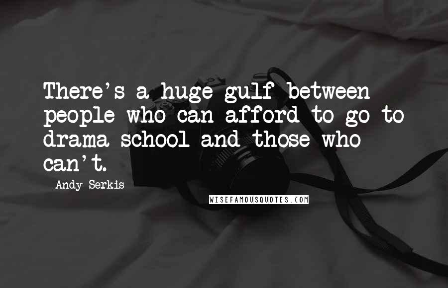 Andy Serkis Quotes: There's a huge gulf between people who can afford to go to drama school and those who can't.