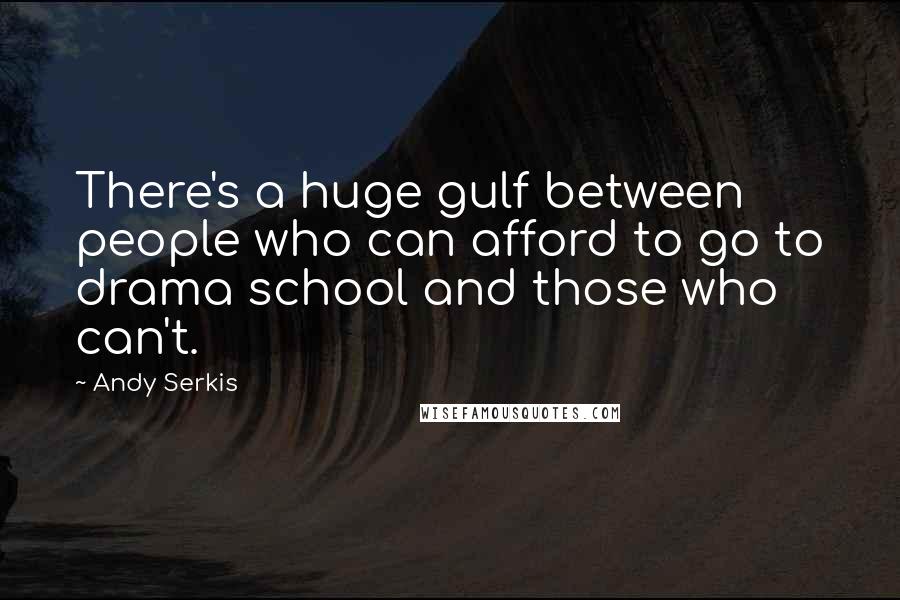 Andy Serkis Quotes: There's a huge gulf between people who can afford to go to drama school and those who can't.