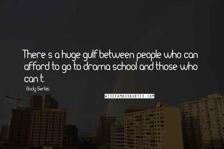 Andy Serkis Quotes: There's a huge gulf between people who can afford to go to drama school and those who can't.