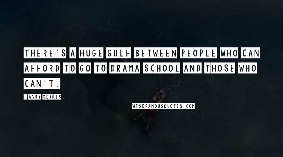 Andy Serkis Quotes: There's a huge gulf between people who can afford to go to drama school and those who can't.