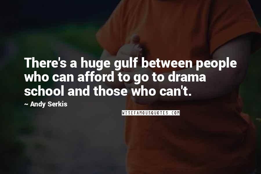 Andy Serkis Quotes: There's a huge gulf between people who can afford to go to drama school and those who can't.