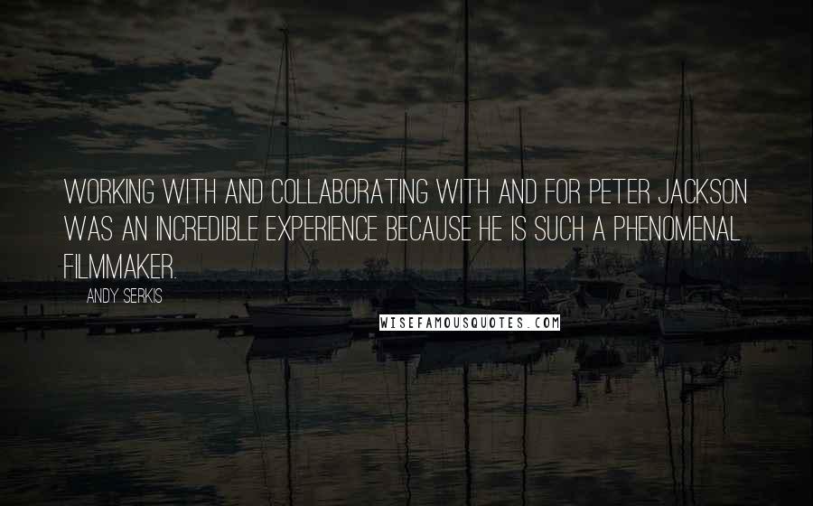 Andy Serkis Quotes: Working with and collaborating with and for Peter Jackson was an incredible experience because he is such a phenomenal filmmaker.