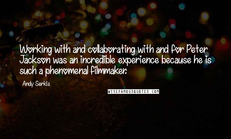 Andy Serkis Quotes: Working with and collaborating with and for Peter Jackson was an incredible experience because he is such a phenomenal filmmaker.