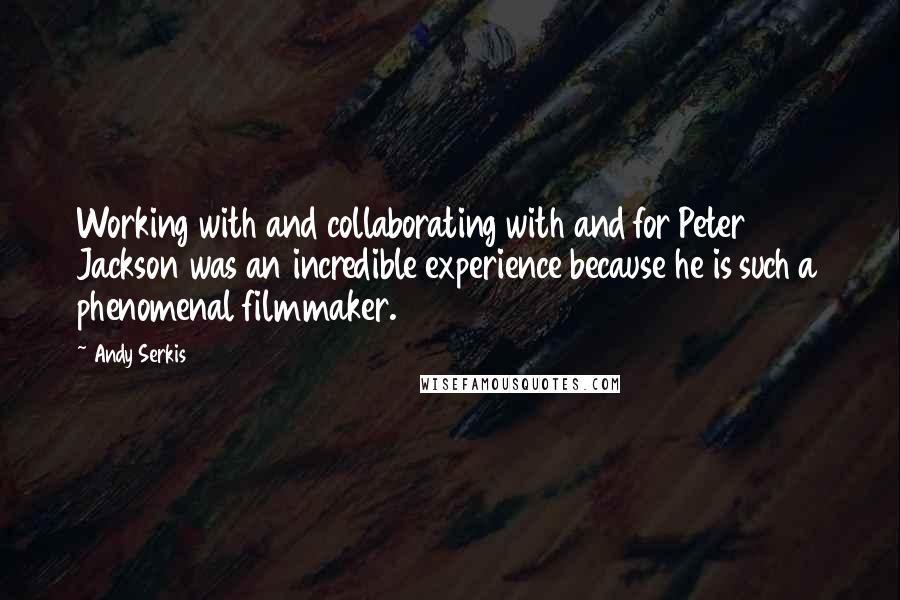 Andy Serkis Quotes: Working with and collaborating with and for Peter Jackson was an incredible experience because he is such a phenomenal filmmaker.